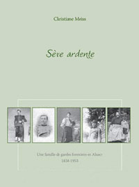 Sève Ardente Histoire d'une famille de gardes forestiers en Alsace 1838-1953. Christiane MEISS